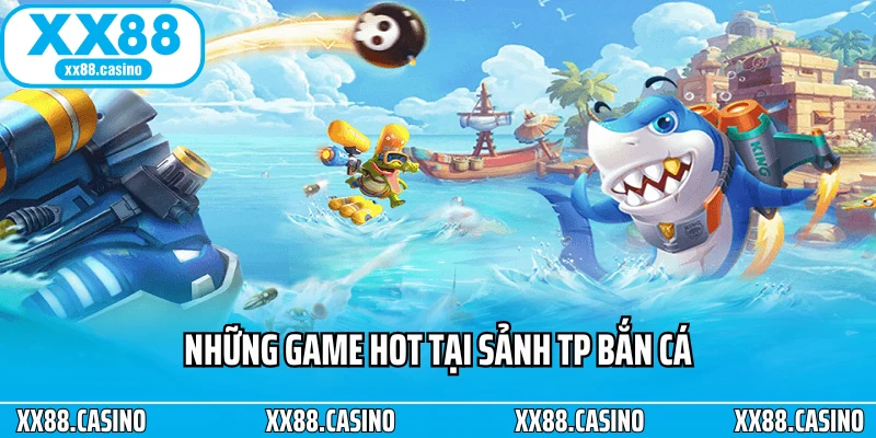 Những game hot tại sảnh TP bắn cá
